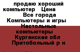 продаю хороший компьютер › Цена ­ 7 000 - Все города Компьютеры и игры » Настольные компьютеры   . Курганская обл.,Притобольный р-н
